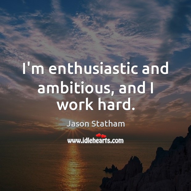 I’m enthusiastic and ambitious, and I work hard. Image