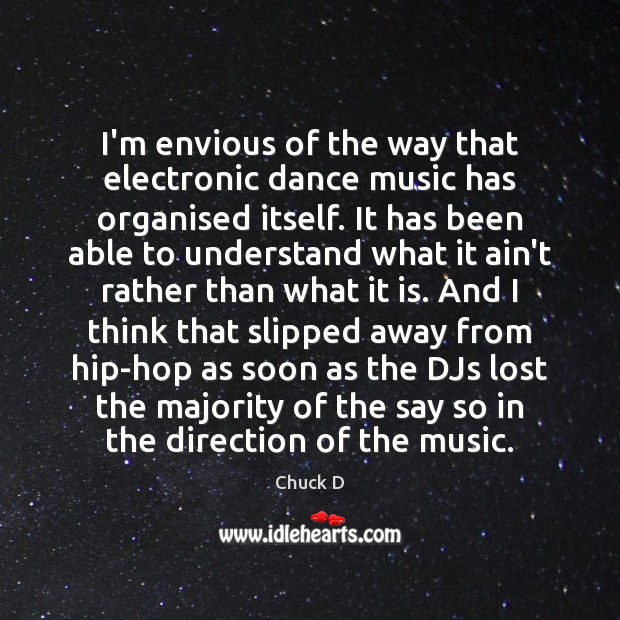 I’m envious of the way that electronic dance music has organised itself. Chuck D Picture Quote
