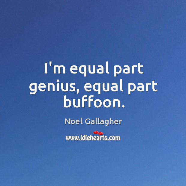 I’m equal part genius, equal part buffoon. Noel Gallagher Picture Quote