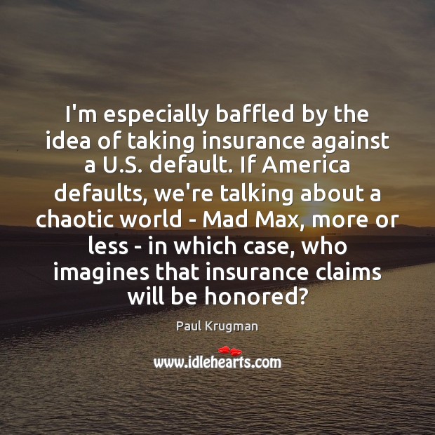 I’m especially baffled by the idea of taking insurance against a U. Paul Krugman Picture Quote