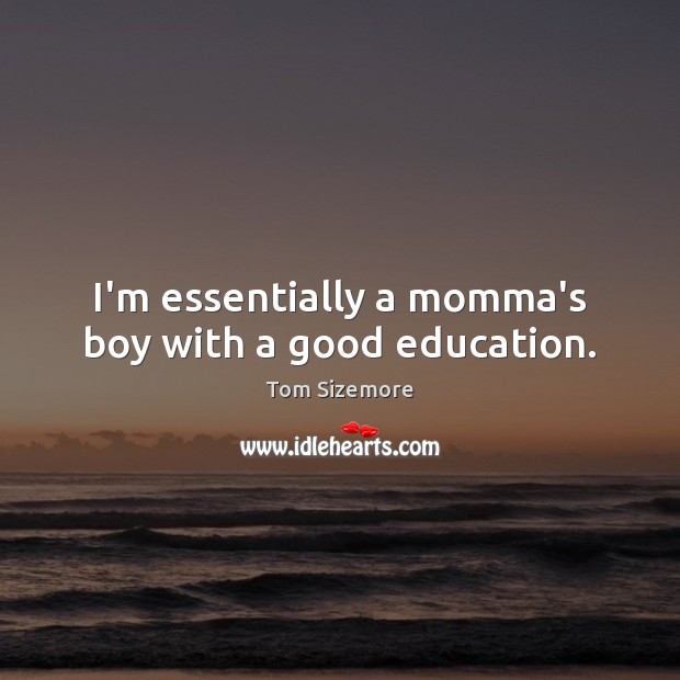 I’m essentially a momma’s boy with a good education. Tom Sizemore Picture Quote