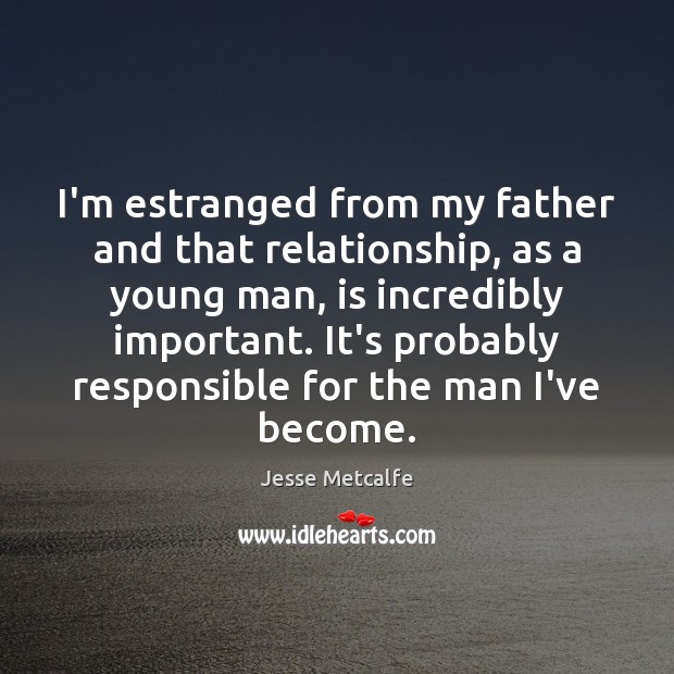 I’m estranged from my father and that relationship, as a young man, Image