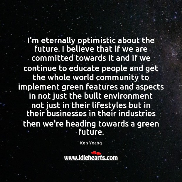 I’m eternally optimistic about the future. I believe that if we are Ken Yeang Picture Quote