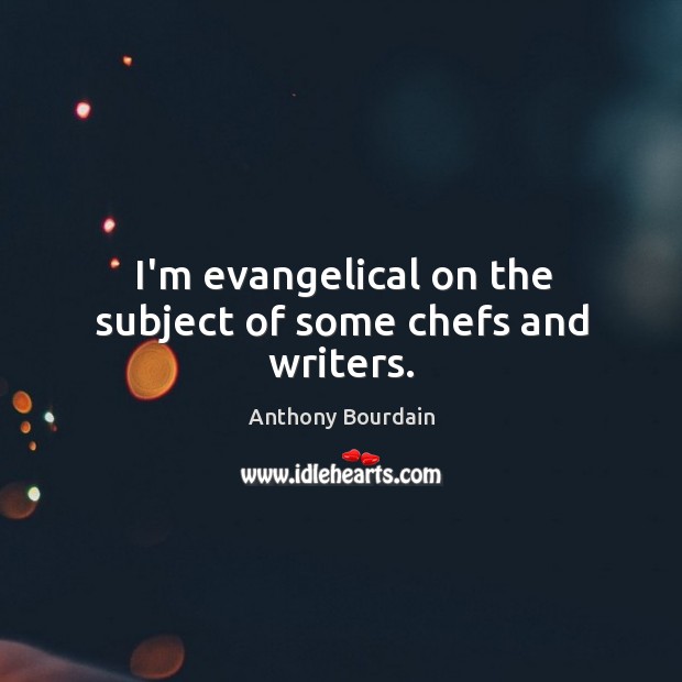 I’m evangelical on the subject of some chefs and writers. Anthony Bourdain Picture Quote