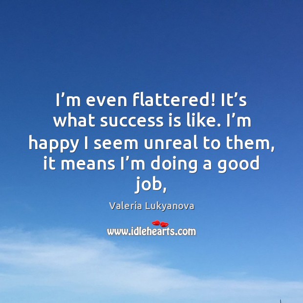 I’m even flattered! It’s what success is like. I’m Valeria Lukyanova Picture Quote