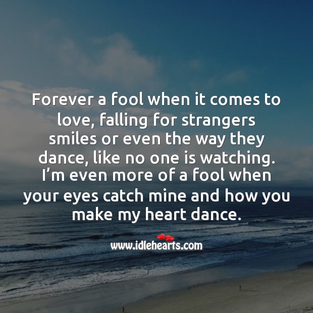 I’m even more of a fool when your eyes catch mine and how you make my heart dance. Fools Quotes Image