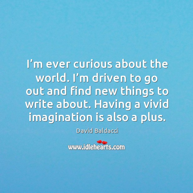 I’m ever curious about the world. I’m driven to go out and find new things to write about. David Baldacci Picture Quote