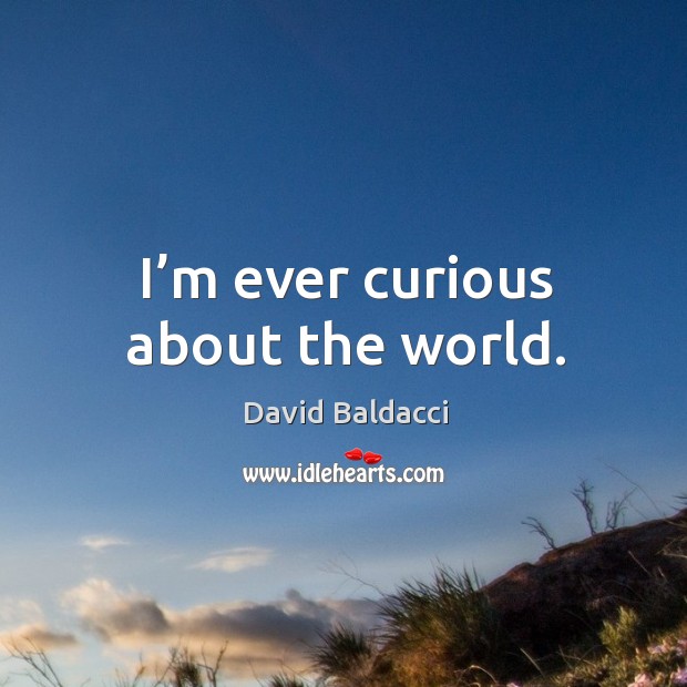 I’m ever curious about the world. David Baldacci Picture Quote