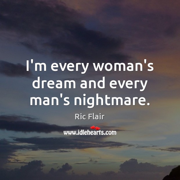I’m every woman’s dream and every man’s nightmare. Ric Flair Picture Quote