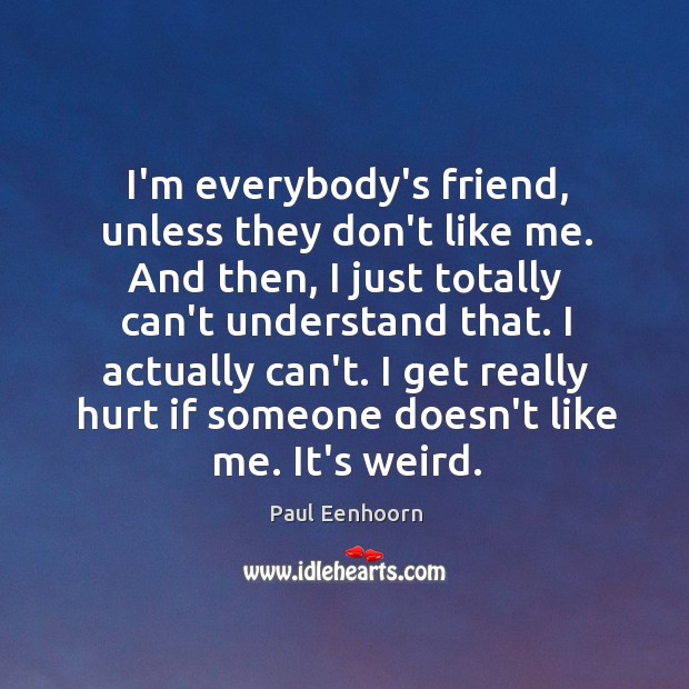 I’m everybody’s friend, unless they don’t like me. And then, I just Paul Eenhoorn Picture Quote