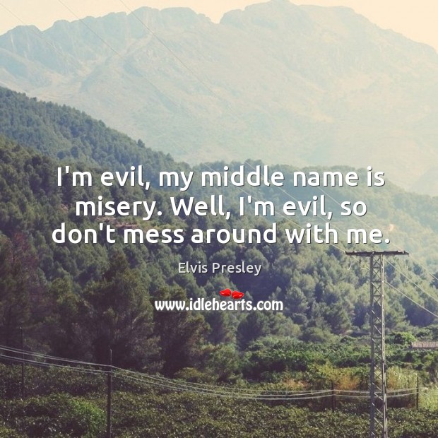 I’m evil, my middle name is misery. Well, I’m evil, so don’t mess around with me. Elvis Presley Picture Quote