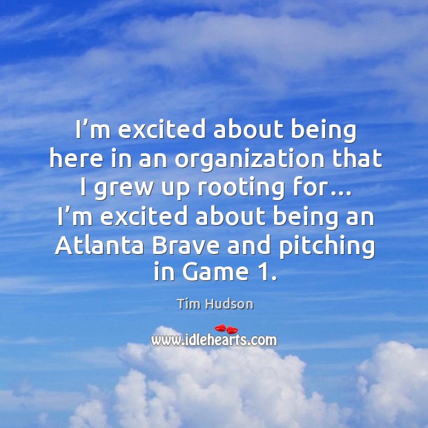 I’m excited about being here in an organization that I grew up rooting for… Tim Hudson Picture Quote
