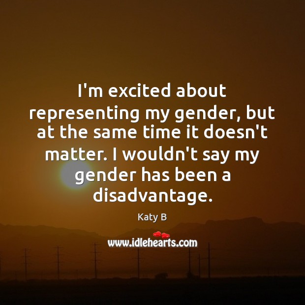 I’m excited about representing my gender, but at the same time it Katy B Picture Quote