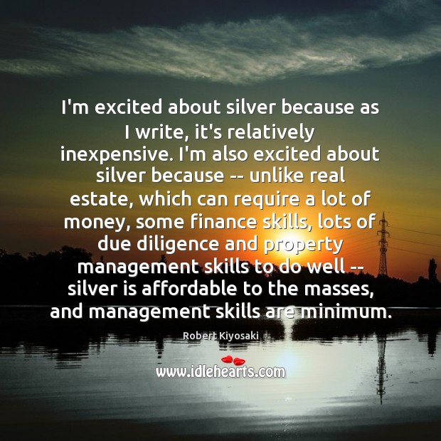 I’m excited about silver because as I write, it’s relatively inexpensive. I’m Finance Quotes Image