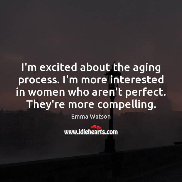 I’m excited about the aging process. I’m more interested in women who Emma Watson Picture Quote