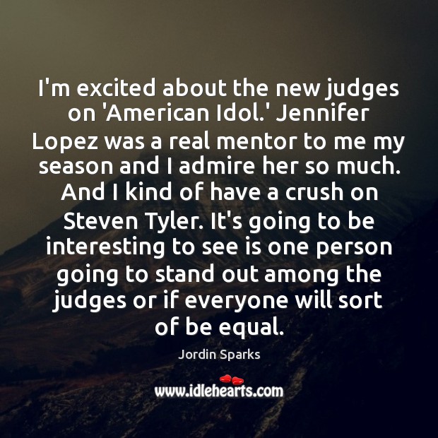 I’m excited about the new judges on ‘American Idol.’ Jennifer Lopez Jordin Sparks Picture Quote