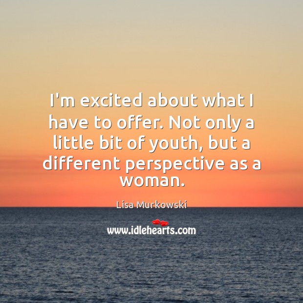 I’m excited about what I have to offer. Not only a little Lisa Murkowski Picture Quote