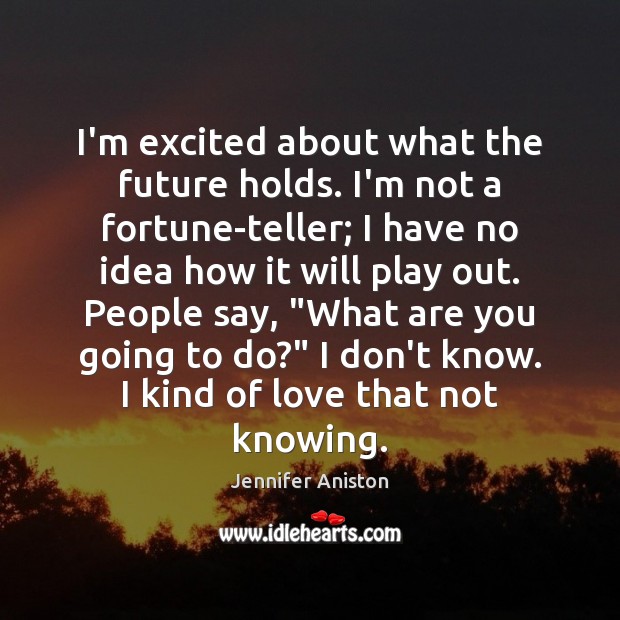 I’m excited about what the future holds. I’m not a fortune-teller; I Jennifer Aniston Picture Quote