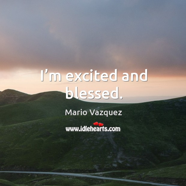 I’m excited and blessed. Mario Vazquez Picture Quote