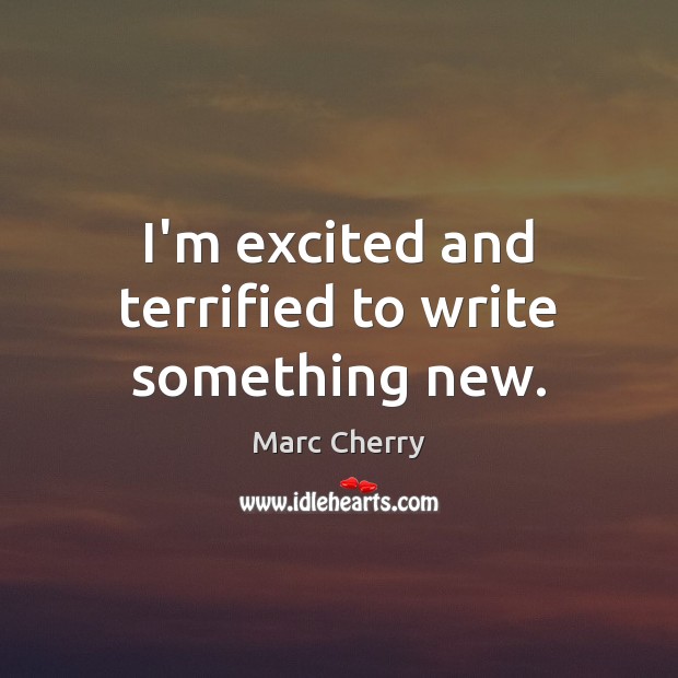 I’m excited and terrified to write something new. Marc Cherry Picture Quote