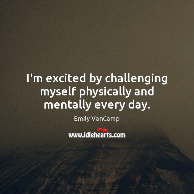 I’m excited by challenging myself physically and mentally every day. Image