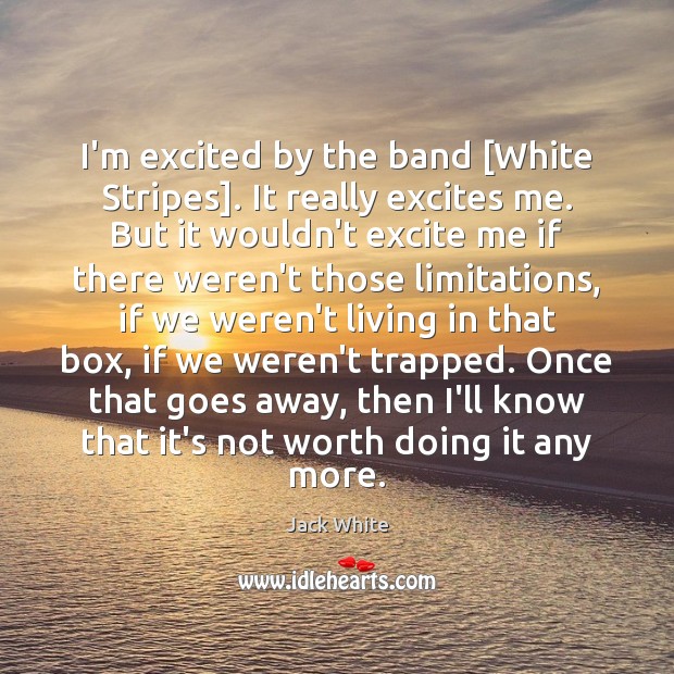 I’m excited by the band [White Stripes]. It really excites me. But Worth Quotes Image