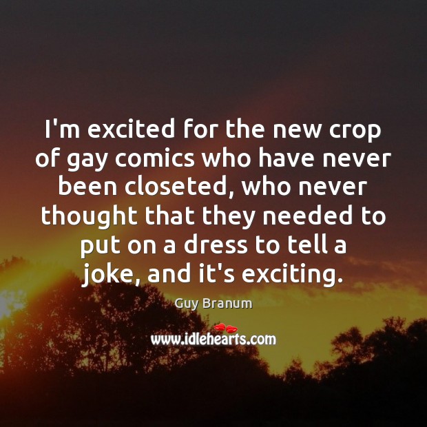 I’m excited for the new crop of gay comics who have never Guy Branum Picture Quote