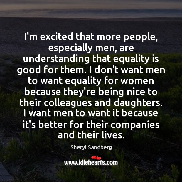 I’m excited that more people, especially men, are understanding that equality is Sheryl Sandberg Picture Quote