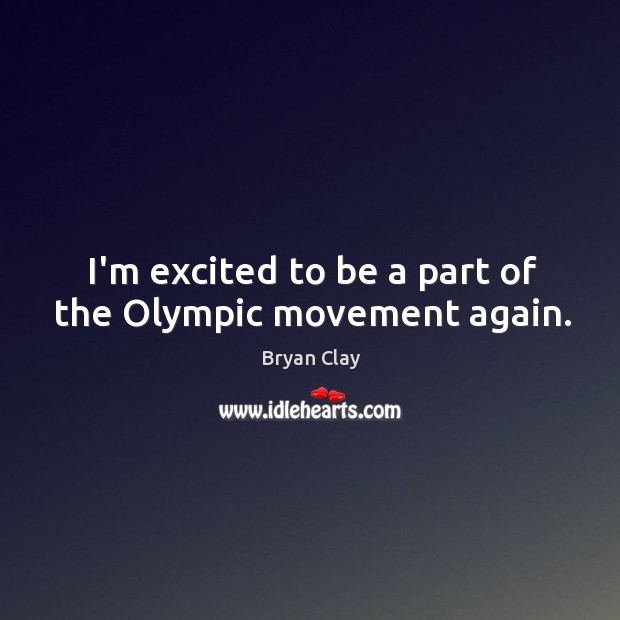 I’m excited to be a part of the Olympic movement again. Bryan Clay Picture Quote
