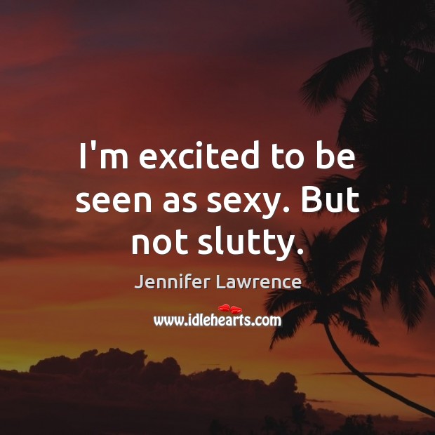 I’m excited to be seen as sexy. But not slutty. Jennifer Lawrence Picture Quote