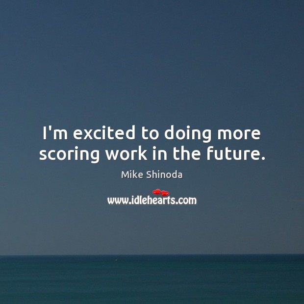 I’m excited to doing more scoring work in the future. Mike Shinoda Picture Quote