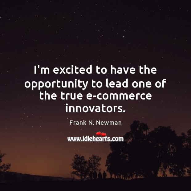 I’m excited to have the opportunity to lead one of the true e-commerce innovators. Frank N. Newman Picture Quote