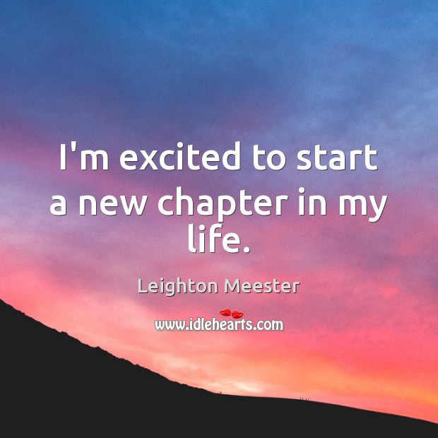 I’m excited to start a new chapter in my life. Leighton Meester Picture Quote