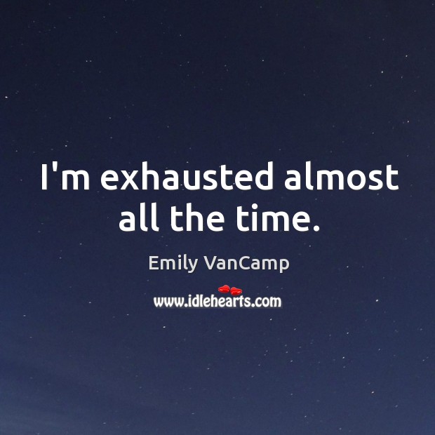 I’m exhausted almost all the time. Emily VanCamp Picture Quote