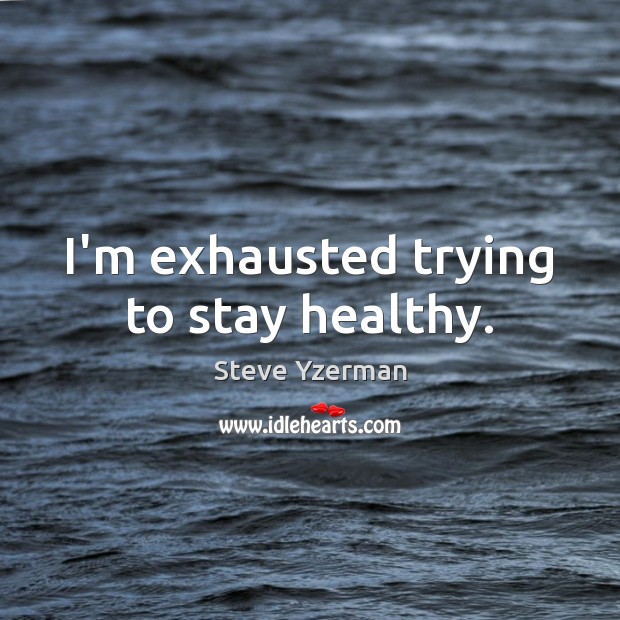 I’m exhausted trying to stay healthy. Image