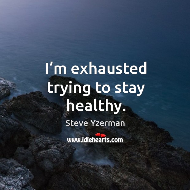 I’m exhausted trying to stay healthy. Steve Yzerman Picture Quote