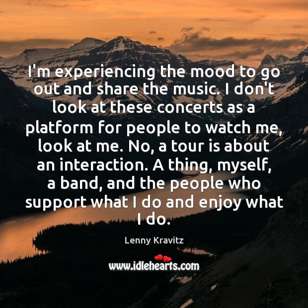 I’m experiencing the mood to go out and share the music. I Lenny Kravitz Picture Quote