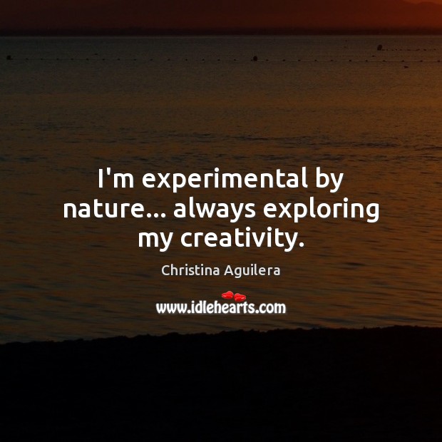 I’m experimental by nature… always exploring my creativity. Christina Aguilera Picture Quote