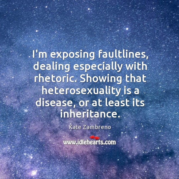 I’m exposing faultlines, dealing especially with rhetoric. Showing that heterosexuality is a Image