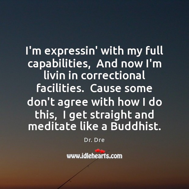 I’m expressin’ with my full capabilities,  And now I’m livin in correctional Dr. Dre Picture Quote