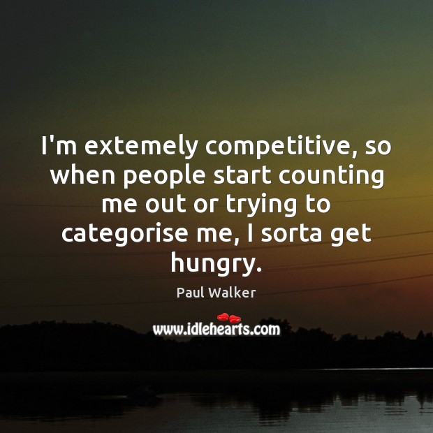 I’m extemely competitive, so when people start counting me out or trying Image