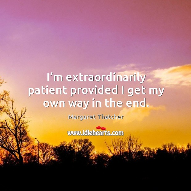 I’m extraordinarily patient provided I get my own way in the end. Margaret Thatcher Picture Quote