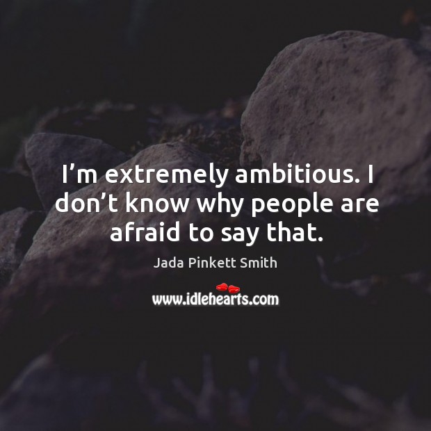I’m extremely ambitious. I don’t know why people are afraid to say that. Jada Pinkett Smith Picture Quote