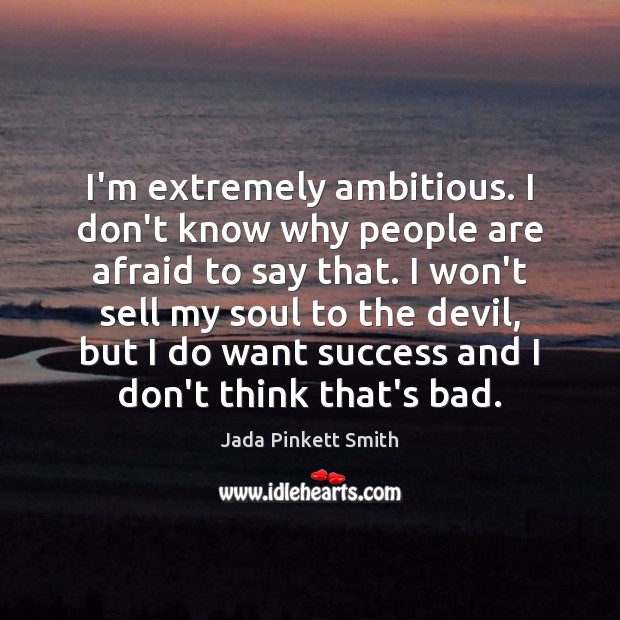 I’m extremely ambitious. I don’t know why people are afraid to say Afraid Quotes Image