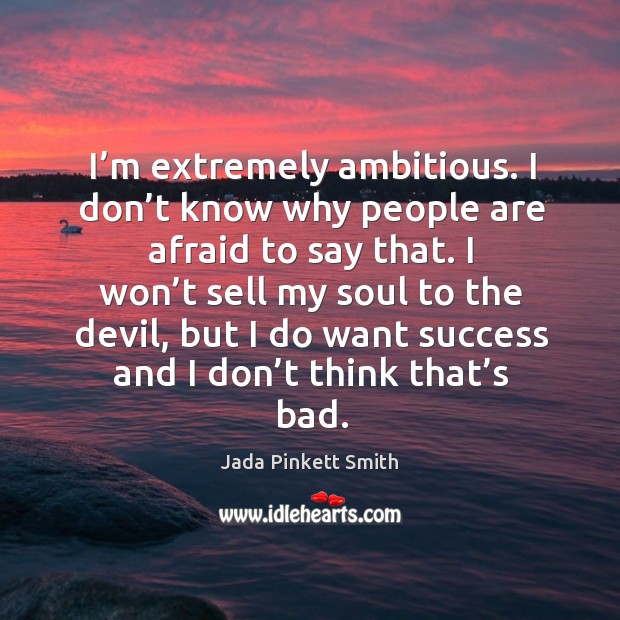 I’m extremely ambitious. I don’t know why people are afraid to say that. I won’t sell my soul to the devil Jada Pinkett Smith Picture Quote