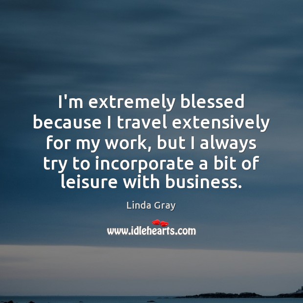 I’m extremely blessed because I travel extensively for my work, but I Linda Gray Picture Quote