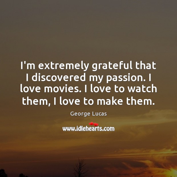 I’m extremely grateful that I discovered my passion. I love movies. I George Lucas Picture Quote