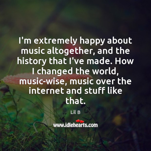 I’m extremely happy about music altogether, and the history that I’ve made. Wise Quotes Image