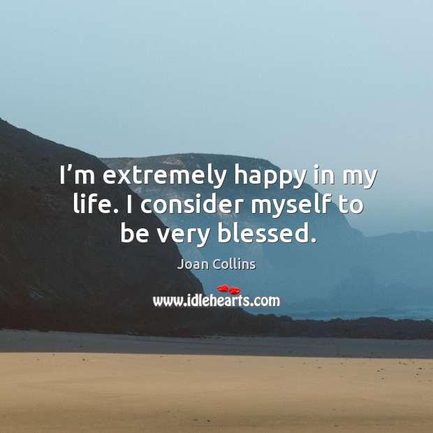 I’m extremely happy in my life. I consider myself to be very blessed. Image