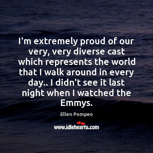 I’m extremely proud of our very, very diverse cast which represents the Ellen Pompeo Picture Quote